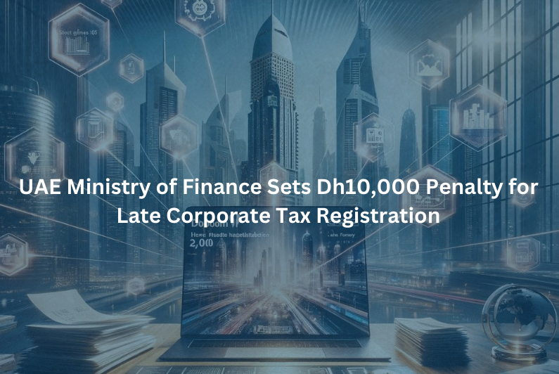UAE Ministry of Finance Sets Dh10,000 Penalty for Late Corporate Tax Registration